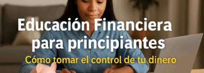 Educación Financiera para Principiantes: Cómo tomar el control de tu dinero